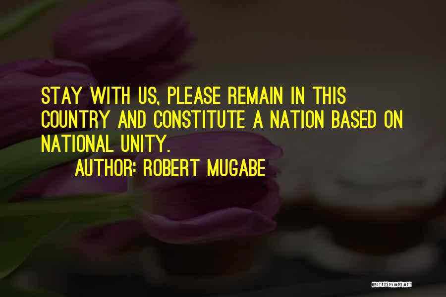 Robert Mugabe Quotes: Stay With Us, Please Remain In This Country And Constitute A Nation Based On National Unity.