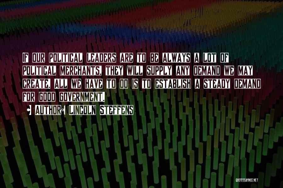 Lincoln Steffens Quotes: If Our Political Leaders Are To Be Always A Lot Of Political Merchants, They Will Supply Any Demand We May