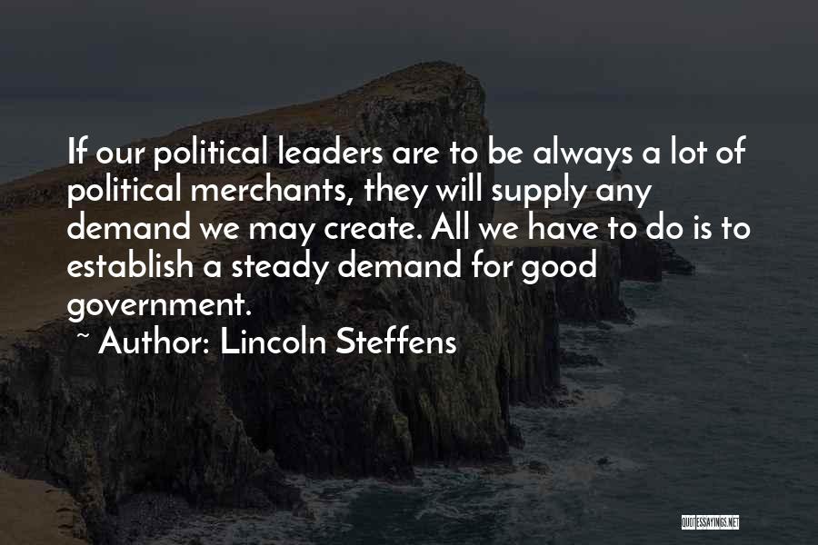 Lincoln Steffens Quotes: If Our Political Leaders Are To Be Always A Lot Of Political Merchants, They Will Supply Any Demand We May
