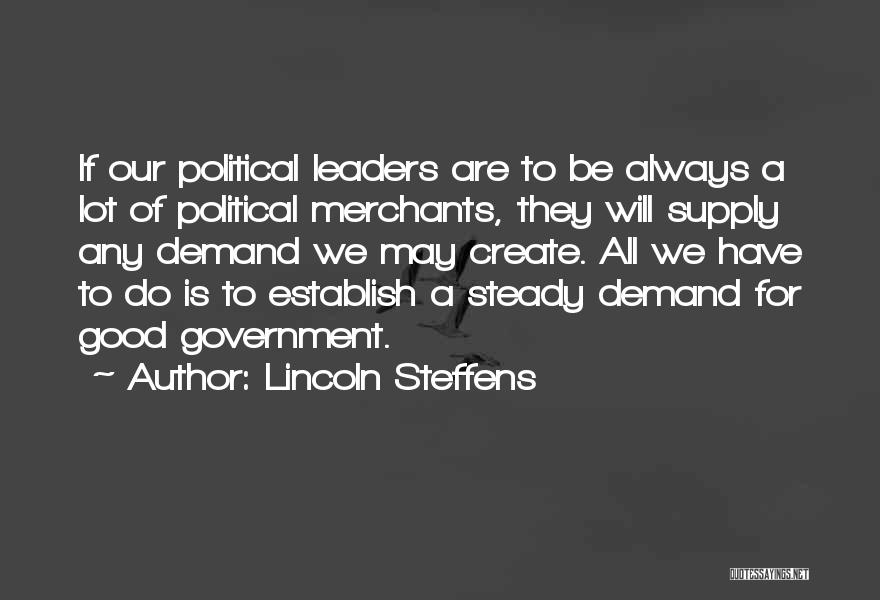 Lincoln Steffens Quotes: If Our Political Leaders Are To Be Always A Lot Of Political Merchants, They Will Supply Any Demand We May