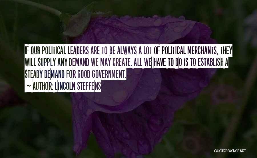 Lincoln Steffens Quotes: If Our Political Leaders Are To Be Always A Lot Of Political Merchants, They Will Supply Any Demand We May