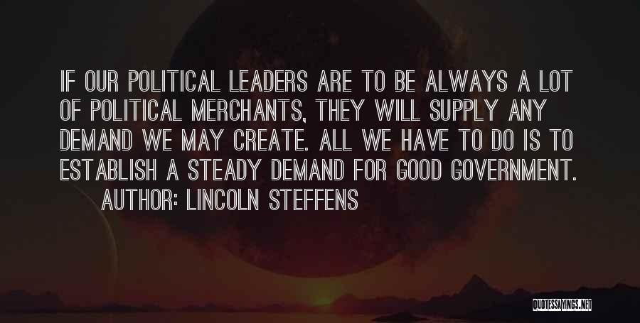 Lincoln Steffens Quotes: If Our Political Leaders Are To Be Always A Lot Of Political Merchants, They Will Supply Any Demand We May