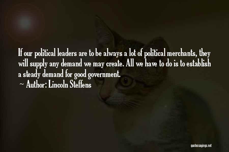 Lincoln Steffens Quotes: If Our Political Leaders Are To Be Always A Lot Of Political Merchants, They Will Supply Any Demand We May