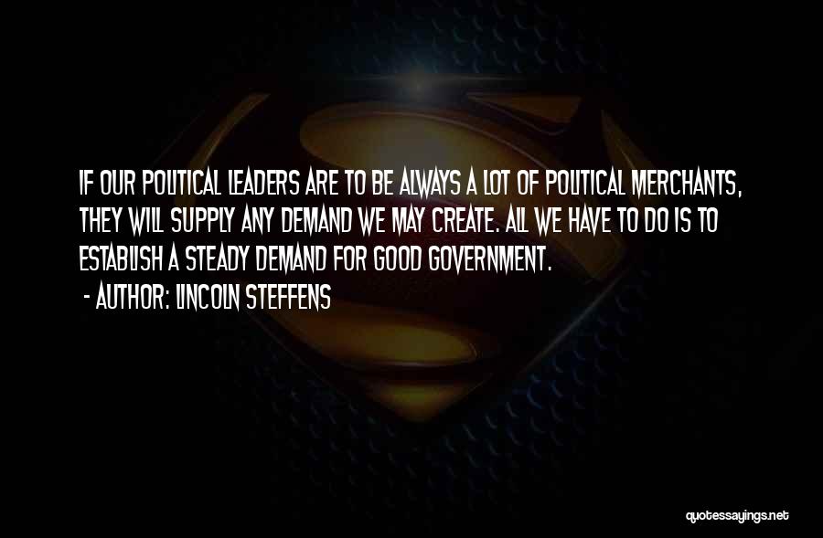 Lincoln Steffens Quotes: If Our Political Leaders Are To Be Always A Lot Of Political Merchants, They Will Supply Any Demand We May