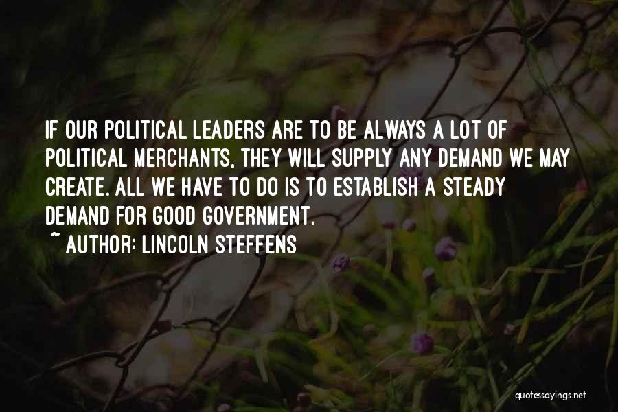Lincoln Steffens Quotes: If Our Political Leaders Are To Be Always A Lot Of Political Merchants, They Will Supply Any Demand We May