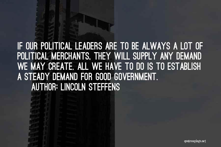 Lincoln Steffens Quotes: If Our Political Leaders Are To Be Always A Lot Of Political Merchants, They Will Supply Any Demand We May