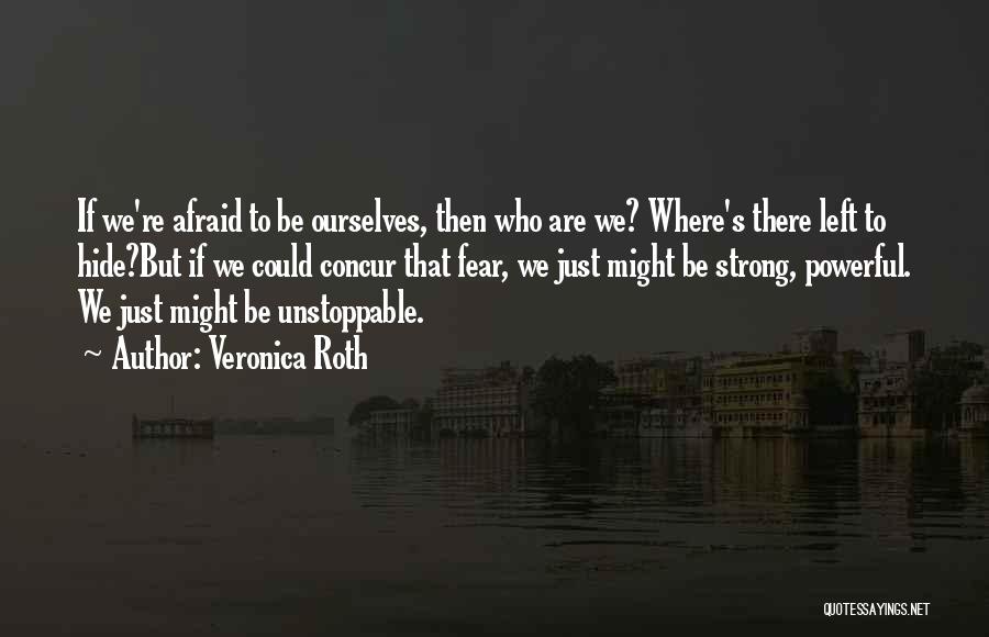 Veronica Roth Quotes: If We're Afraid To Be Ourselves, Then Who Are We? Where's There Left To Hide?but If We Could Concur That