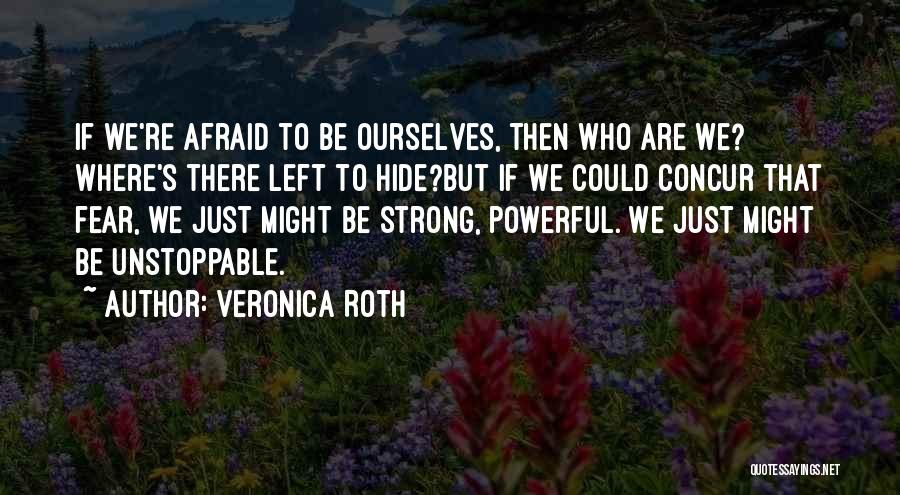 Veronica Roth Quotes: If We're Afraid To Be Ourselves, Then Who Are We? Where's There Left To Hide?but If We Could Concur That