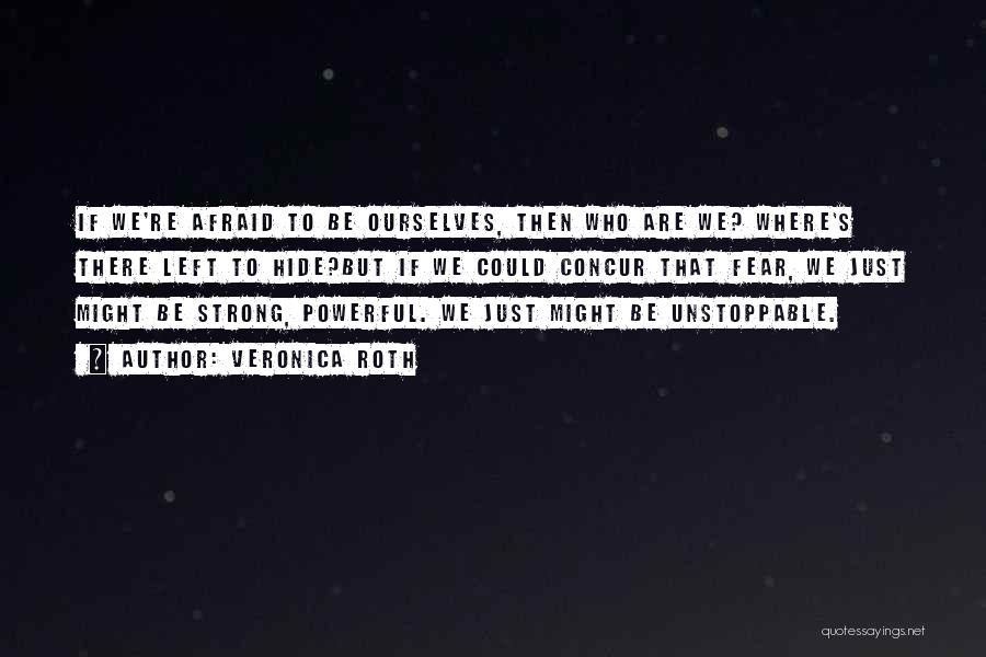 Veronica Roth Quotes: If We're Afraid To Be Ourselves, Then Who Are We? Where's There Left To Hide?but If We Could Concur That