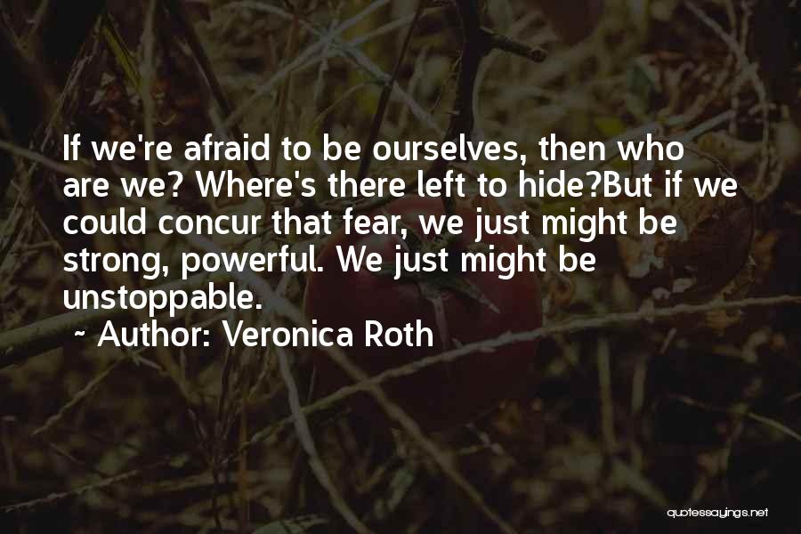 Veronica Roth Quotes: If We're Afraid To Be Ourselves, Then Who Are We? Where's There Left To Hide?but If We Could Concur That