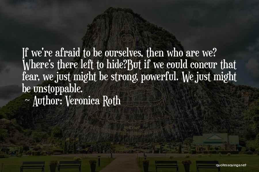 Veronica Roth Quotes: If We're Afraid To Be Ourselves, Then Who Are We? Where's There Left To Hide?but If We Could Concur That