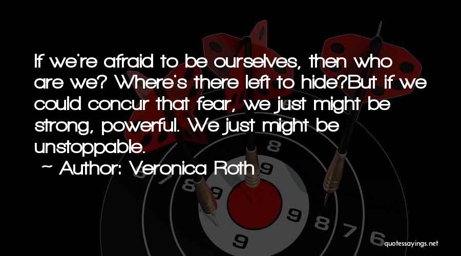 Veronica Roth Quotes: If We're Afraid To Be Ourselves, Then Who Are We? Where's There Left To Hide?but If We Could Concur That