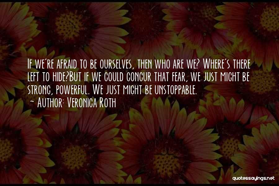 Veronica Roth Quotes: If We're Afraid To Be Ourselves, Then Who Are We? Where's There Left To Hide?but If We Could Concur That