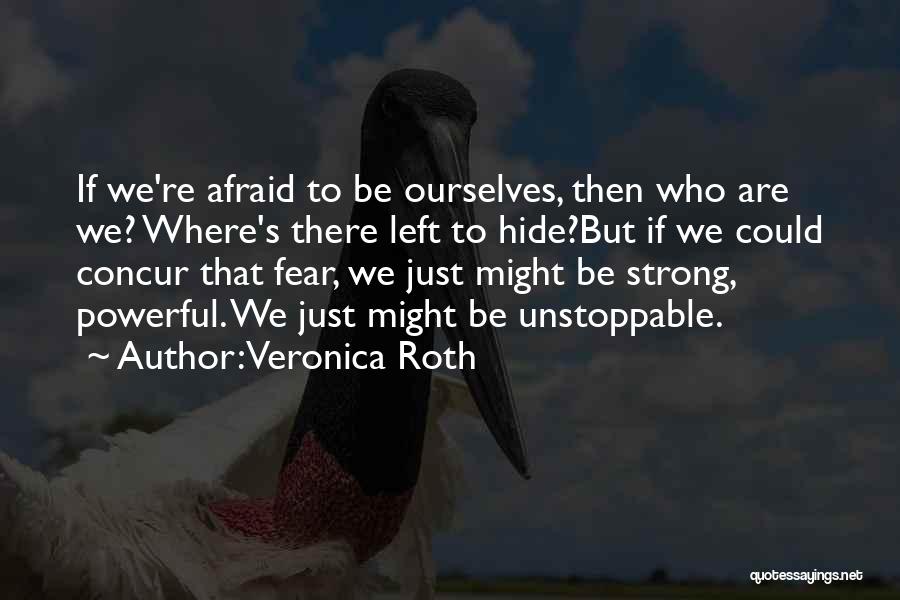 Veronica Roth Quotes: If We're Afraid To Be Ourselves, Then Who Are We? Where's There Left To Hide?but If We Could Concur That