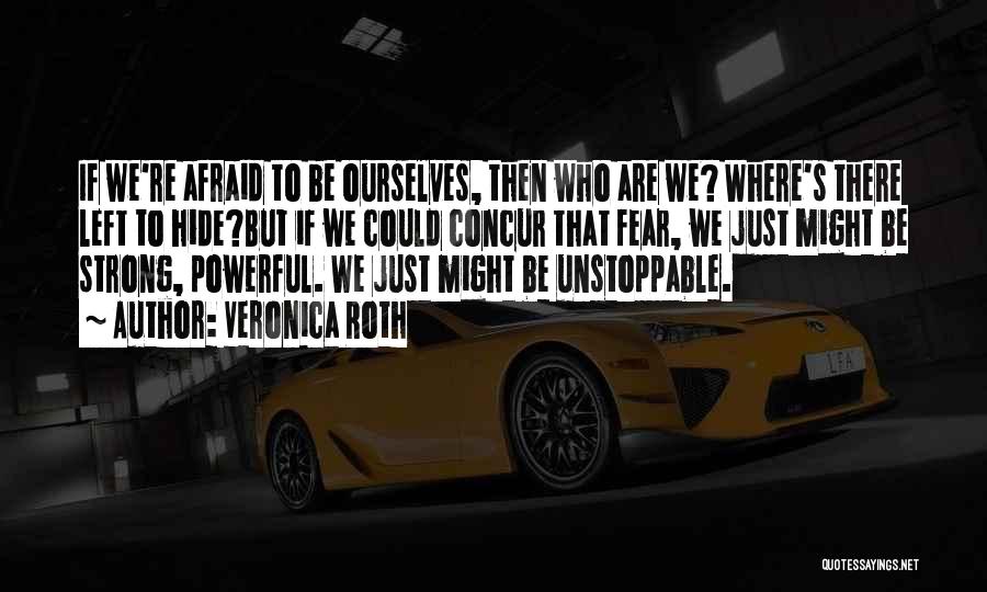 Veronica Roth Quotes: If We're Afraid To Be Ourselves, Then Who Are We? Where's There Left To Hide?but If We Could Concur That