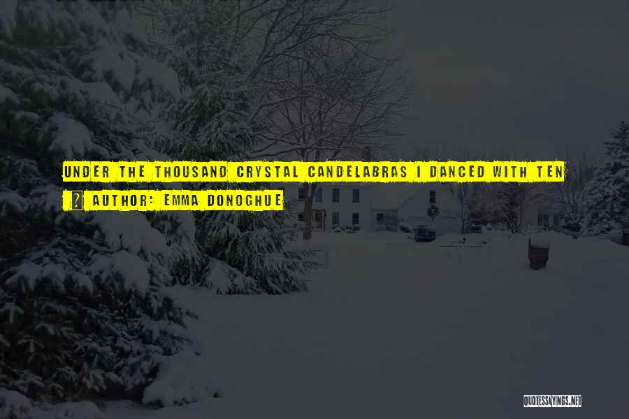 Emma Donoghue Quotes: Under The Thousand Crystal Candelabras I Danced With Ten Elderly Gentlemen Who Had Nothing To Say But Did Not Let