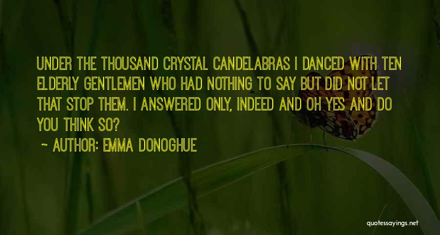 Emma Donoghue Quotes: Under The Thousand Crystal Candelabras I Danced With Ten Elderly Gentlemen Who Had Nothing To Say But Did Not Let