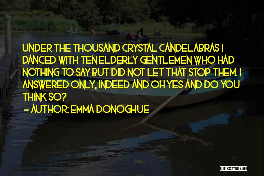 Emma Donoghue Quotes: Under The Thousand Crystal Candelabras I Danced With Ten Elderly Gentlemen Who Had Nothing To Say But Did Not Let