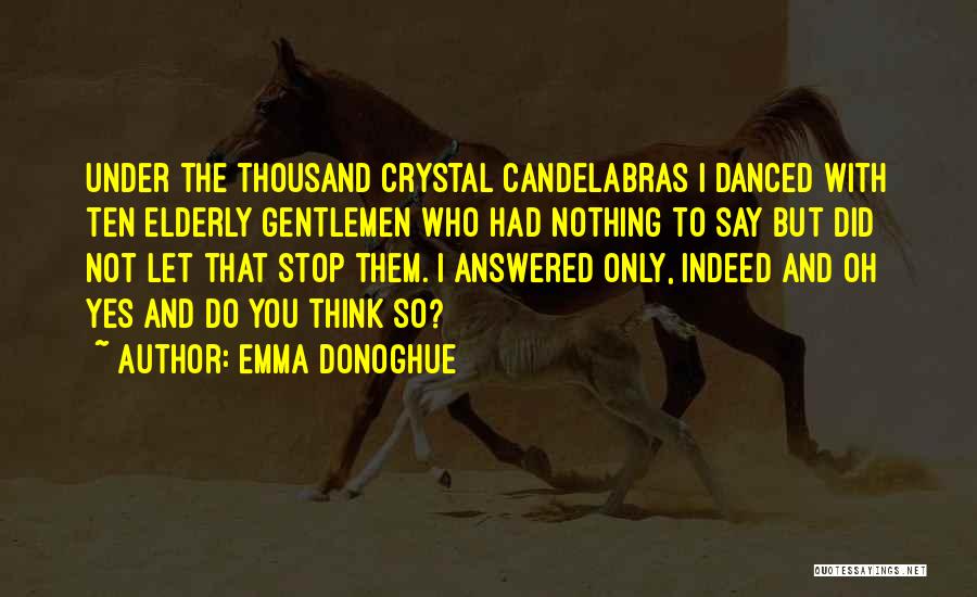 Emma Donoghue Quotes: Under The Thousand Crystal Candelabras I Danced With Ten Elderly Gentlemen Who Had Nothing To Say But Did Not Let