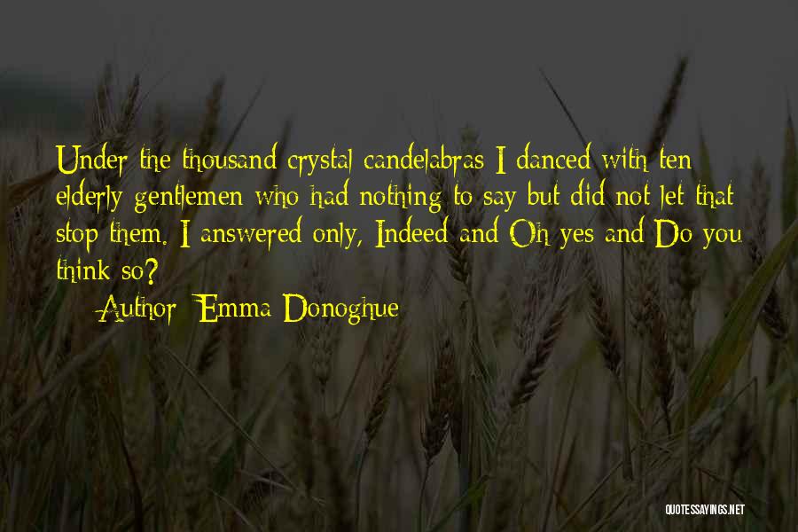 Emma Donoghue Quotes: Under The Thousand Crystal Candelabras I Danced With Ten Elderly Gentlemen Who Had Nothing To Say But Did Not Let