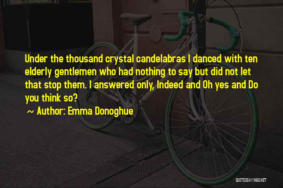 Emma Donoghue Quotes: Under The Thousand Crystal Candelabras I Danced With Ten Elderly Gentlemen Who Had Nothing To Say But Did Not Let