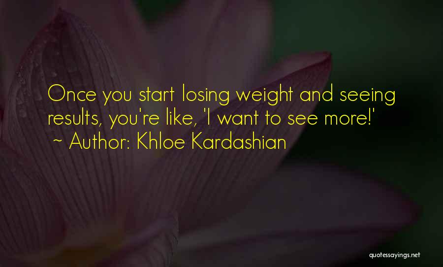 Khloe Kardashian Quotes: Once You Start Losing Weight And Seeing Results, You're Like, 'i Want To See More!'
