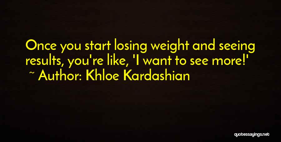 Khloe Kardashian Quotes: Once You Start Losing Weight And Seeing Results, You're Like, 'i Want To See More!'