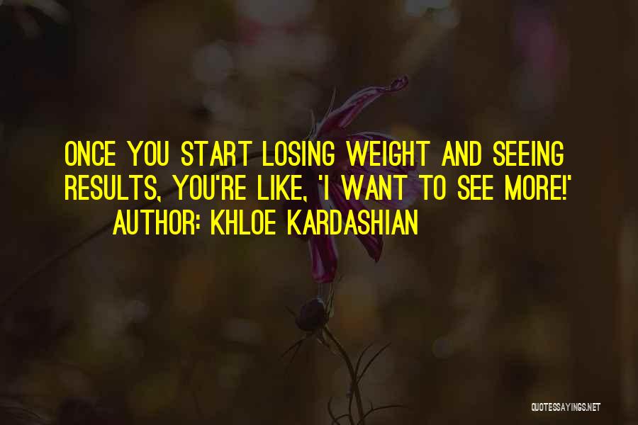 Khloe Kardashian Quotes: Once You Start Losing Weight And Seeing Results, You're Like, 'i Want To See More!'