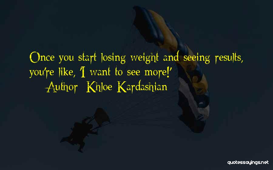 Khloe Kardashian Quotes: Once You Start Losing Weight And Seeing Results, You're Like, 'i Want To See More!'