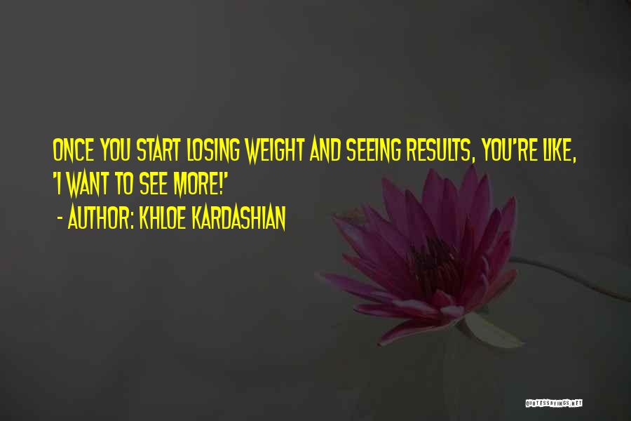 Khloe Kardashian Quotes: Once You Start Losing Weight And Seeing Results, You're Like, 'i Want To See More!'