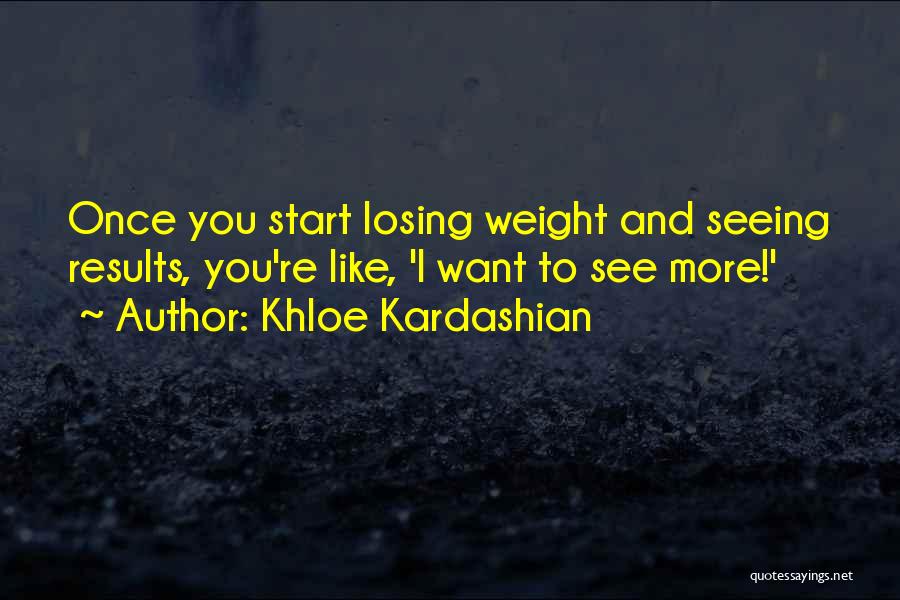 Khloe Kardashian Quotes: Once You Start Losing Weight And Seeing Results, You're Like, 'i Want To See More!'
