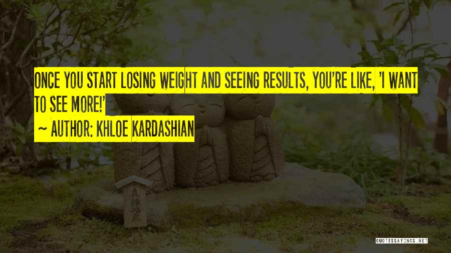 Khloe Kardashian Quotes: Once You Start Losing Weight And Seeing Results, You're Like, 'i Want To See More!'