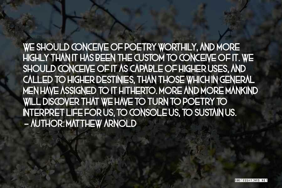 Matthew Arnold Quotes: We Should Conceive Of Poetry Worthily, And More Highly Than It Has Been The Custom To Conceive Of It. We