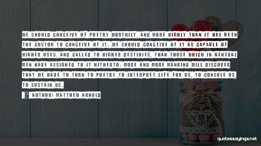 Matthew Arnold Quotes: We Should Conceive Of Poetry Worthily, And More Highly Than It Has Been The Custom To Conceive Of It. We