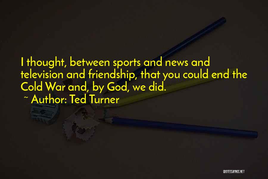 Ted Turner Quotes: I Thought, Between Sports And News And Television And Friendship, That You Could End The Cold War And, By God,