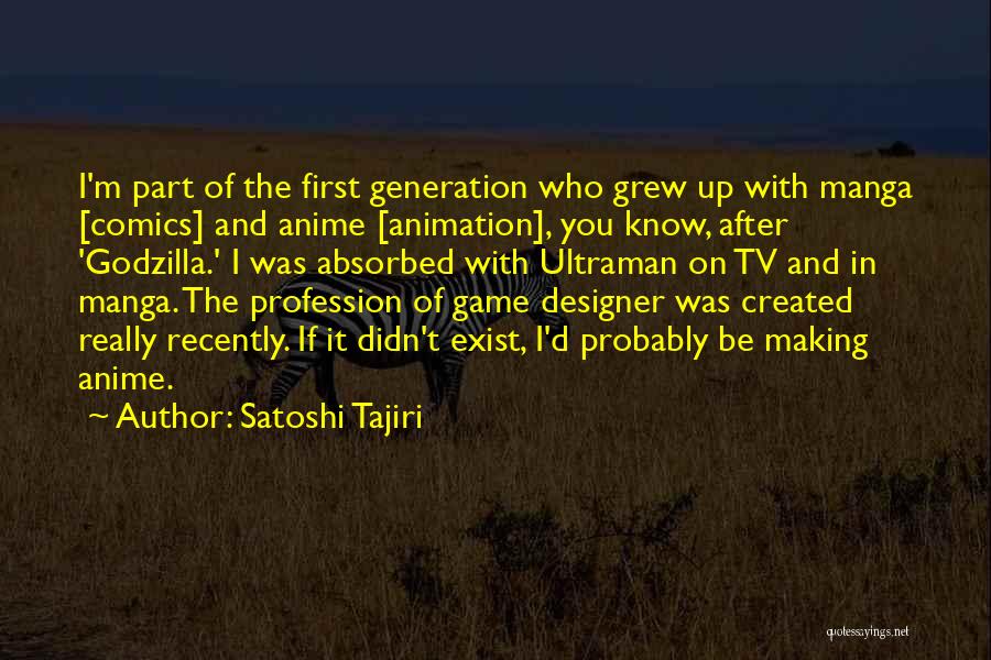 Satoshi Tajiri Quotes: I'm Part Of The First Generation Who Grew Up With Manga [comics] And Anime [animation], You Know, After 'godzilla.' I