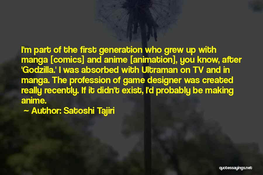 Satoshi Tajiri Quotes: I'm Part Of The First Generation Who Grew Up With Manga [comics] And Anime [animation], You Know, After 'godzilla.' I