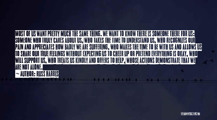 Russ Harris Quotes: Most Of Us Want Pretty Much The Same Thing. We Want To Know There Is Someone There For Us: Someone