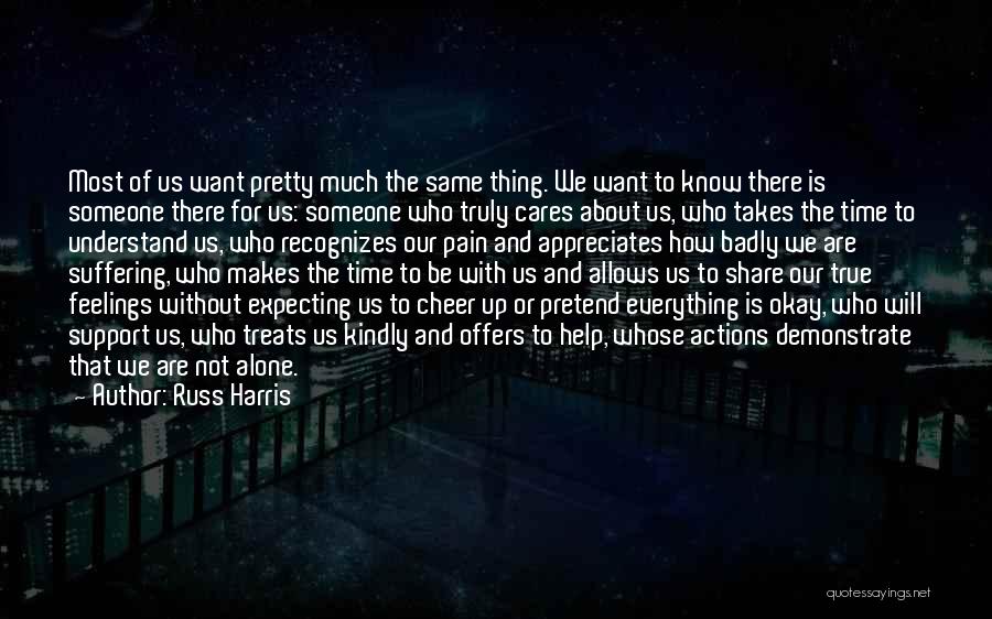 Russ Harris Quotes: Most Of Us Want Pretty Much The Same Thing. We Want To Know There Is Someone There For Us: Someone