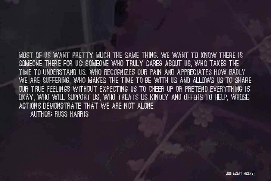 Russ Harris Quotes: Most Of Us Want Pretty Much The Same Thing. We Want To Know There Is Someone There For Us: Someone