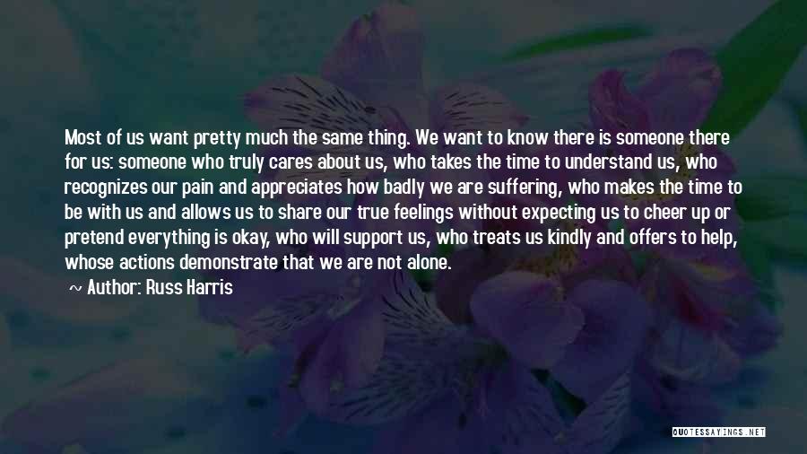 Russ Harris Quotes: Most Of Us Want Pretty Much The Same Thing. We Want To Know There Is Someone There For Us: Someone