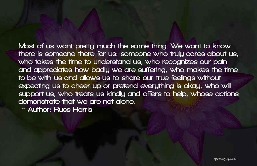 Russ Harris Quotes: Most Of Us Want Pretty Much The Same Thing. We Want To Know There Is Someone There For Us: Someone