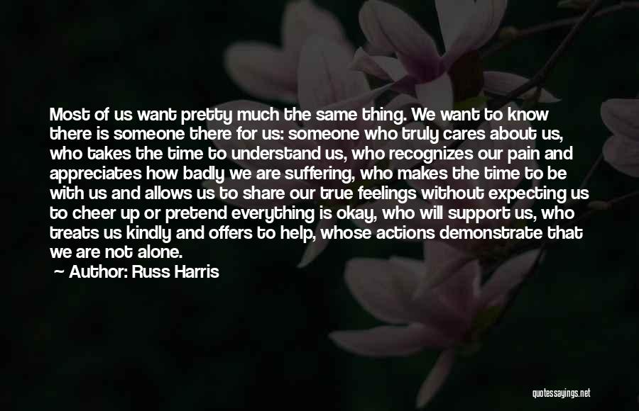 Russ Harris Quotes: Most Of Us Want Pretty Much The Same Thing. We Want To Know There Is Someone There For Us: Someone