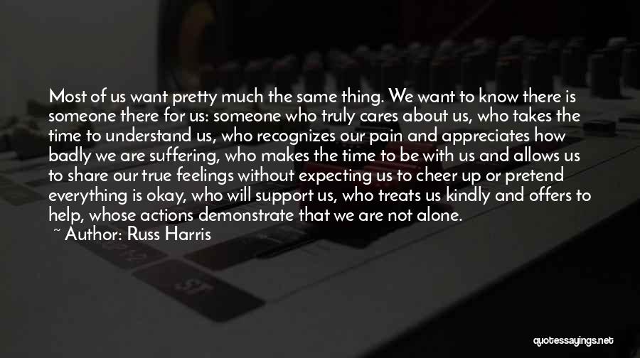 Russ Harris Quotes: Most Of Us Want Pretty Much The Same Thing. We Want To Know There Is Someone There For Us: Someone