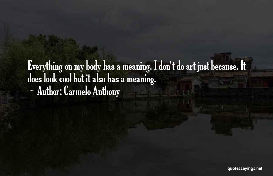 Carmelo Anthony Quotes: Everything On My Body Has A Meaning. I Don't Do Art Just Because. It Does Look Cool But It Also