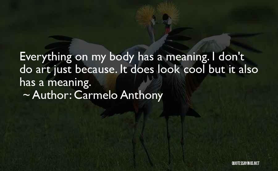 Carmelo Anthony Quotes: Everything On My Body Has A Meaning. I Don't Do Art Just Because. It Does Look Cool But It Also