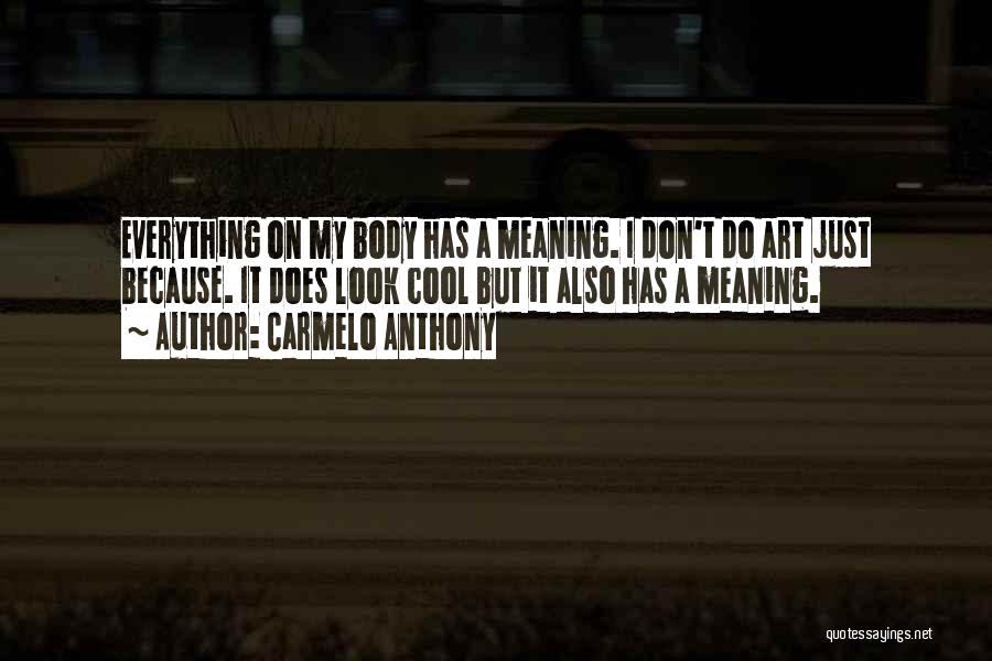 Carmelo Anthony Quotes: Everything On My Body Has A Meaning. I Don't Do Art Just Because. It Does Look Cool But It Also