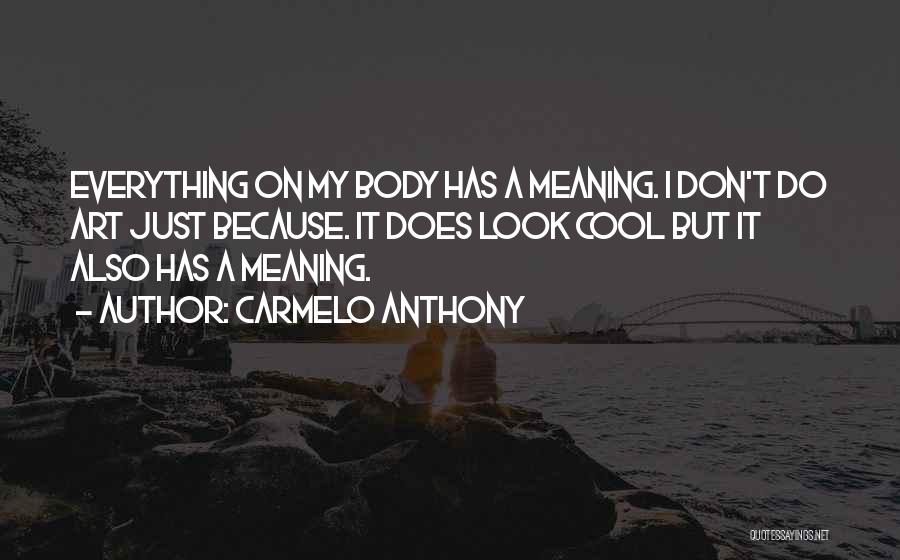 Carmelo Anthony Quotes: Everything On My Body Has A Meaning. I Don't Do Art Just Because. It Does Look Cool But It Also