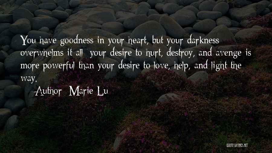 Marie Lu Quotes: You Have Goodness In Your Heart, But Your Darkness Overwhelms It All; Your Desire To Hurt, Destroy, And Avenge Is