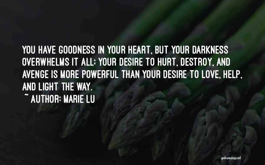 Marie Lu Quotes: You Have Goodness In Your Heart, But Your Darkness Overwhelms It All; Your Desire To Hurt, Destroy, And Avenge Is